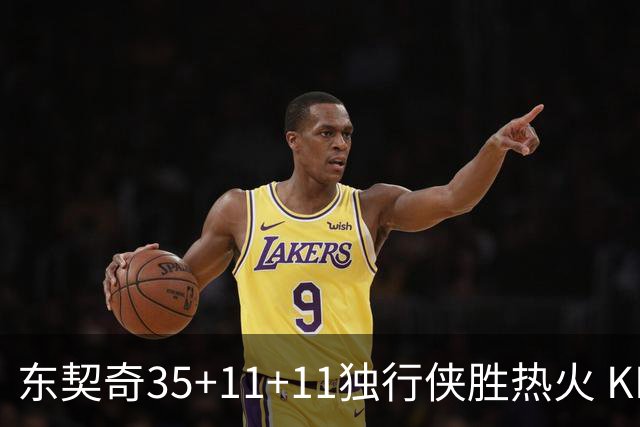 东契奇35+11+11独行侠胜热火 KD35分太阳擒龙