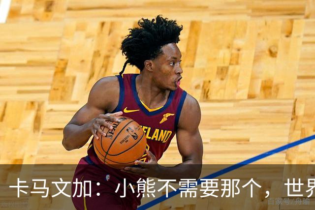 卡马文加：小熊不需要那个，世界上最好的球员